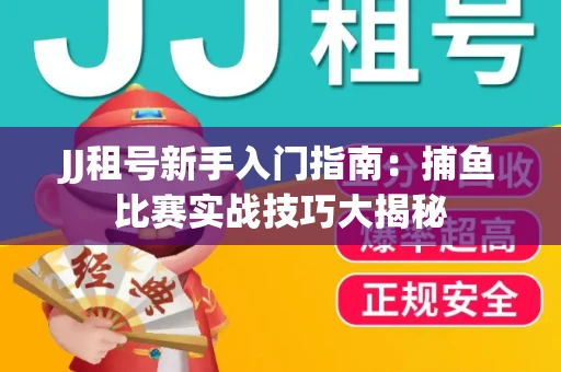 JJ租号新手入门指南：捕鱼比赛实战技巧大揭秘