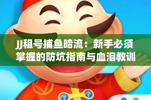 JJ租号捕鱼暗流：新手必须掌握的防坑指南与血泪教训